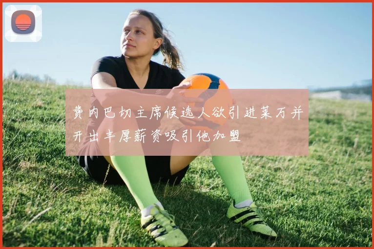 费内巴切主席候选人欲引进莱万并开出丰厚薪资吸引他加盟