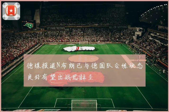 德媒报道N布朗已与德国队合练状态良好有望出战巴拉圭