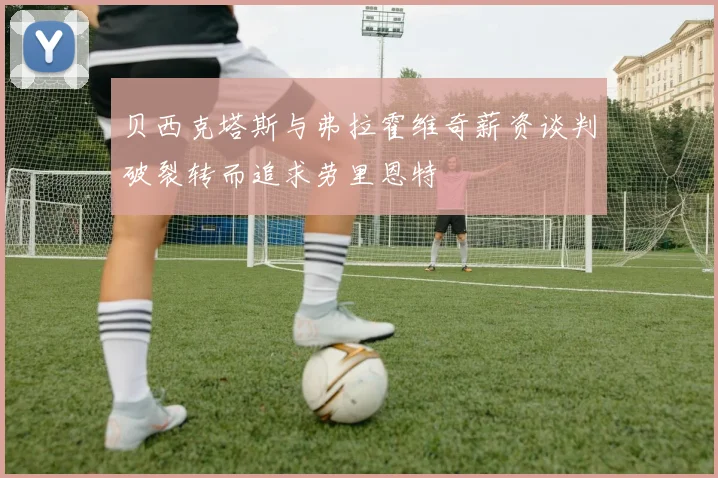 贝西克塔斯与弗拉霍维奇薪资谈判破裂转而追求劳里恩特