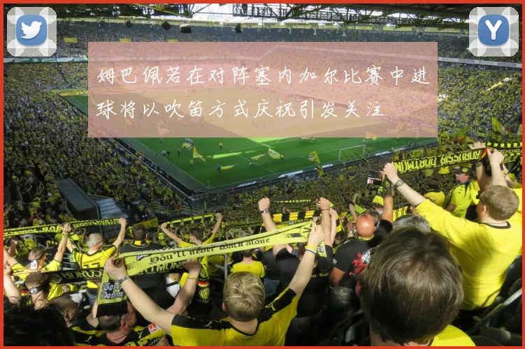 姆巴佩若在对阵塞内加尔比赛中进球将以吹笛方式庆祝引发关注