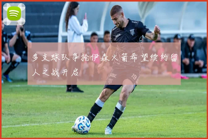 多支球队争抢伊森火箭希望续约留人之战开启