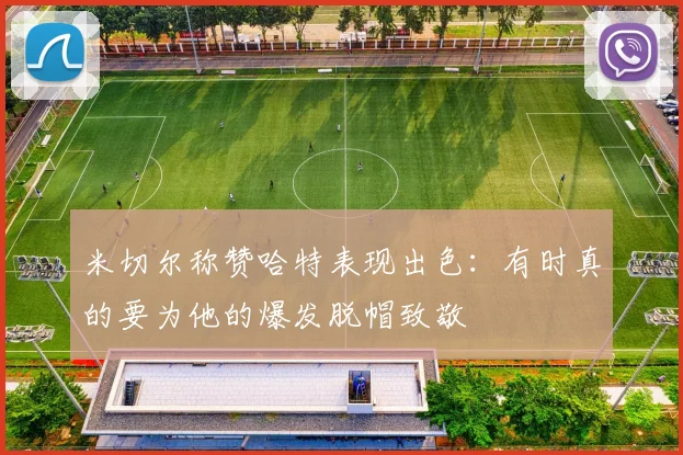 米切尔称赞哈特表现出色：有时真的要为他的爆发脱帽致敬