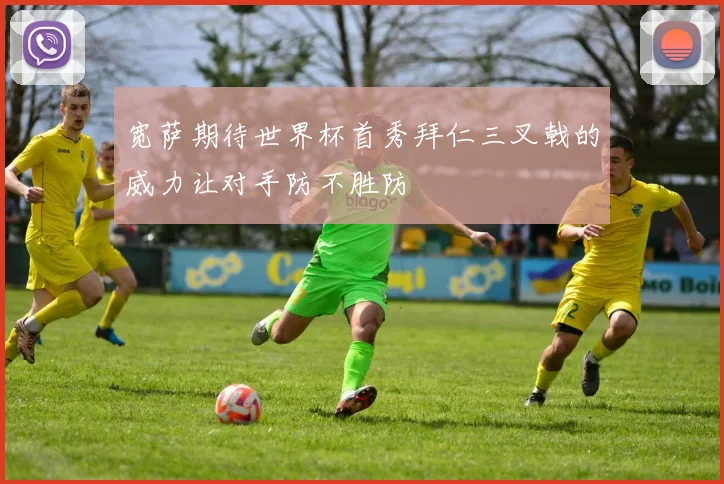 宽萨期待世界杯首秀拜仁三叉戟的威力让对手防不胜防