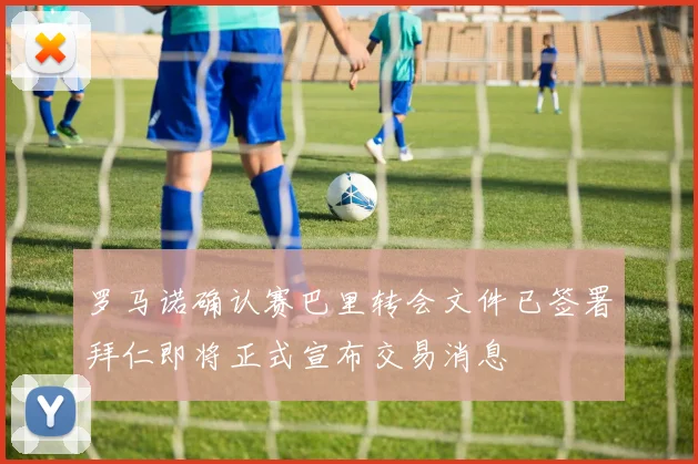 罗马诺确认赛巴里转会文件已签署拜仁即将正式宣布交易消息